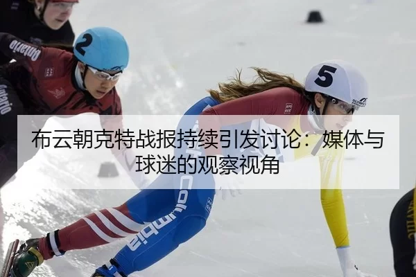 布云朝克特战报持续引发讨论：媒体与球迷的观察视角